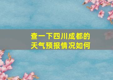 查一下四川成都的天气预报情况如何