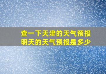 查一下天津的天气预报明天的天气预报是多少