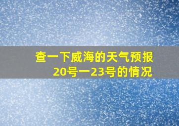 查一下威海的天气预报20号一23号的情况