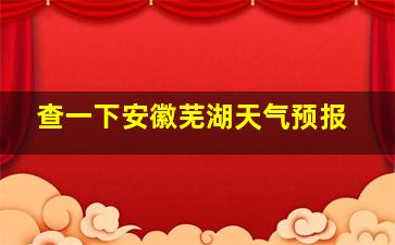 查一下安徽芜湖天气预报