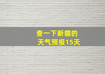 查一下新疆的天气预报15天