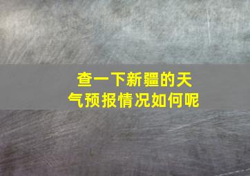 查一下新疆的天气预报情况如何呢