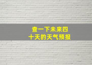 查一下未来四十天的天气预报