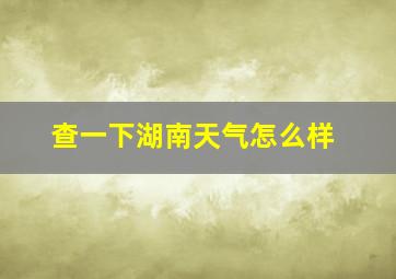 查一下湖南天气怎么样