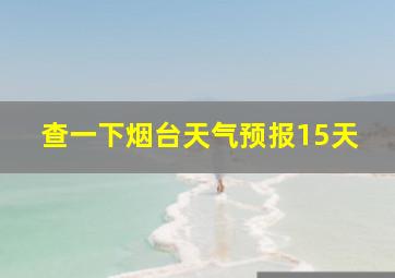 查一下烟台天气预报15天