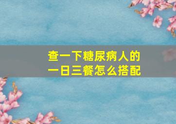 查一下糖尿病人的一日三餐怎么搭配