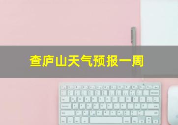 查庐山天气预报一周