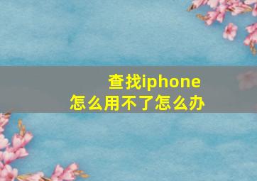 查找iphone怎么用不了怎么办