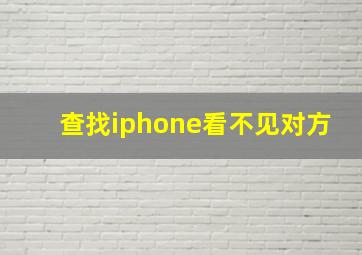 查找iphone看不见对方