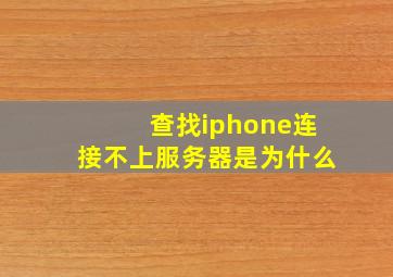 查找iphone连接不上服务器是为什么