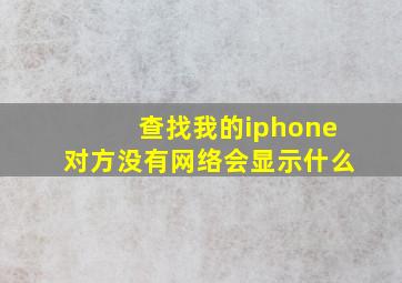 查找我的iphone对方没有网络会显示什么