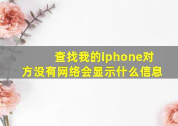 查找我的iphone对方没有网络会显示什么信息