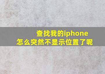 查找我的iphone怎么突然不显示位置了呢