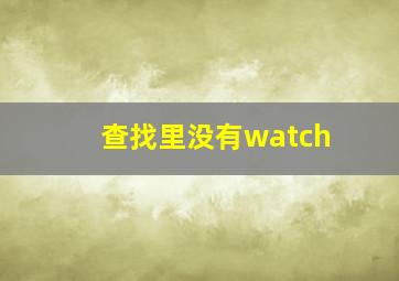 查找里没有watch