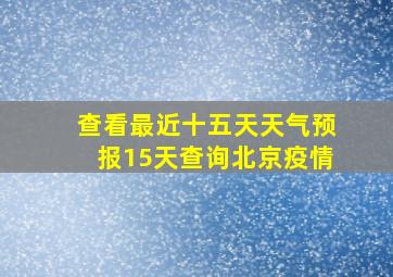 查看最近十五天天气预报15天查询北京疫情