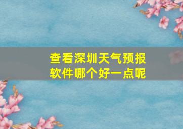 查看深圳天气预报软件哪个好一点呢