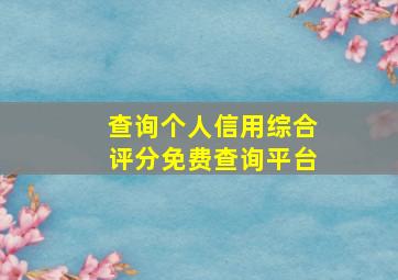 查询个人信用综合评分免费查询平台