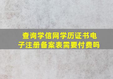 查询学信网学历证书电子注册备案表需要付费吗