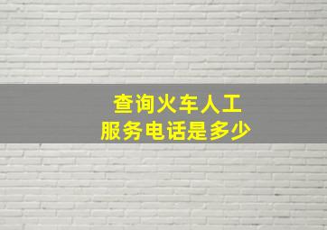 查询火车人工服务电话是多少