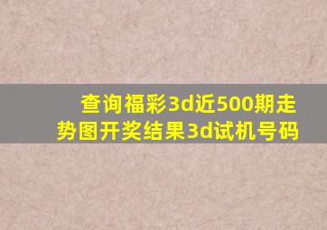 查询福彩3d近500期走势图开奖结果3d试机号码