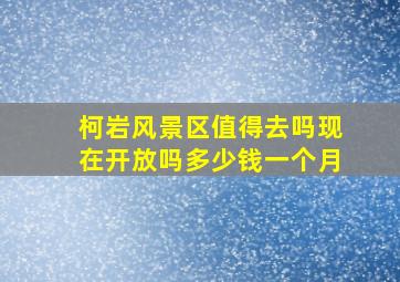 柯岩风景区值得去吗现在开放吗多少钱一个月