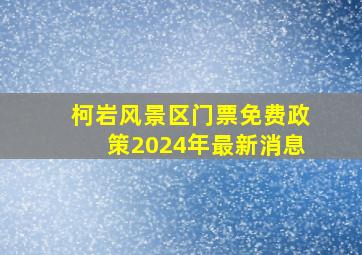 柯岩风景区门票免费政策2024年最新消息