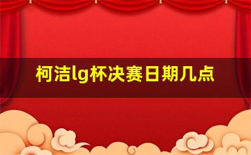 柯洁lg杯决赛日期几点