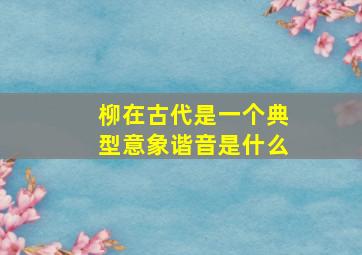 柳在古代是一个典型意象谐音是什么