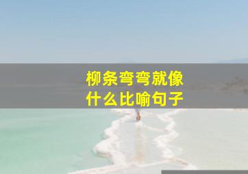 柳条弯弯就像什么比喻句子