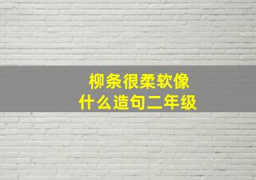 柳条很柔软像什么造句二年级