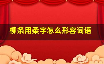 柳条用柔字怎么形容词语