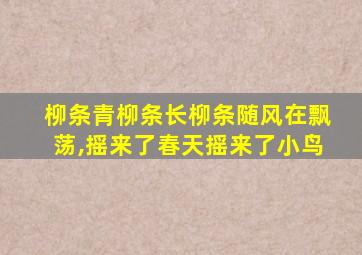 柳条青柳条长柳条随风在飘荡,摇来了春天摇来了小鸟