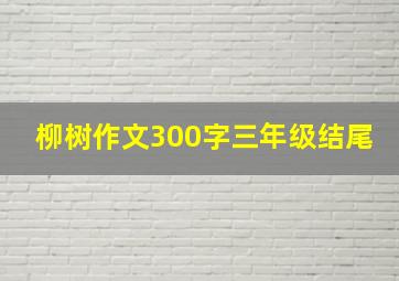 柳树作文300字三年级结尾