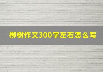 柳树作文300字左右怎么写