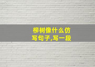 柳树像什么仿写句子,写一段