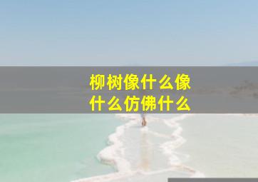 柳树像什么像什么仿佛什么