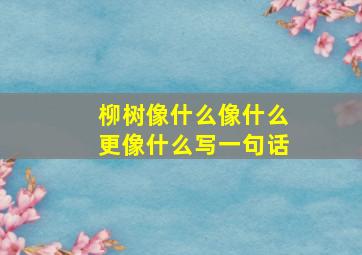 柳树像什么像什么更像什么写一句话