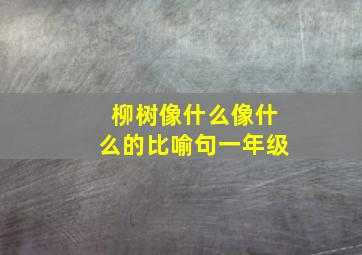 柳树像什么像什么的比喻句一年级