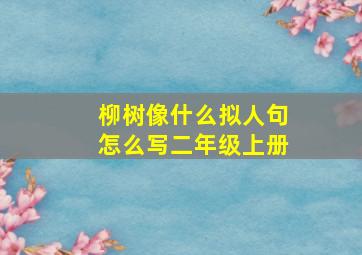 柳树像什么拟人句怎么写二年级上册