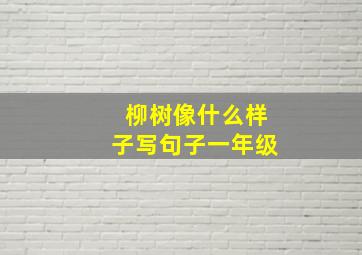 柳树像什么样子写句子一年级