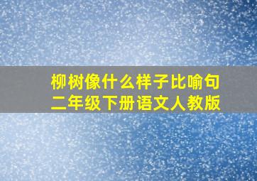 柳树像什么样子比喻句二年级下册语文人教版