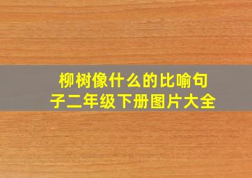 柳树像什么的比喻句子二年级下册图片大全