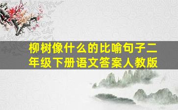 柳树像什么的比喻句子二年级下册语文答案人教版