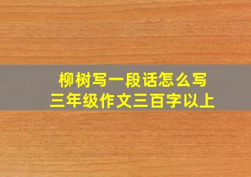 柳树写一段话怎么写三年级作文三百字以上