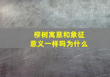 柳树寓意和象征意义一样吗为什么