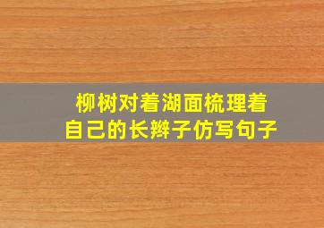 柳树对着湖面梳理着自己的长辫子仿写句子