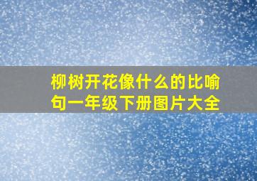 柳树开花像什么的比喻句一年级下册图片大全