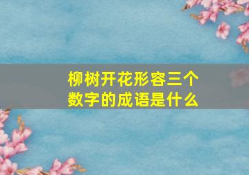 柳树开花形容三个数字的成语是什么