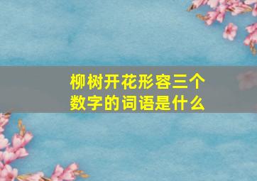 柳树开花形容三个数字的词语是什么