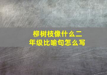 柳树枝像什么二年级比喻句怎么写